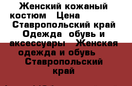 Женский кожаный костюм › Цена ­ 12 000 - Ставропольский край Одежда, обувь и аксессуары » Женская одежда и обувь   . Ставропольский край